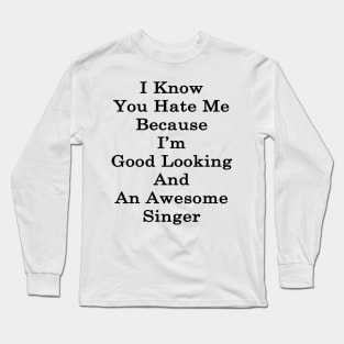 I Know You Hate Me Because I'm Good Looking And An Awesome Singer Long Sleeve T-Shirt